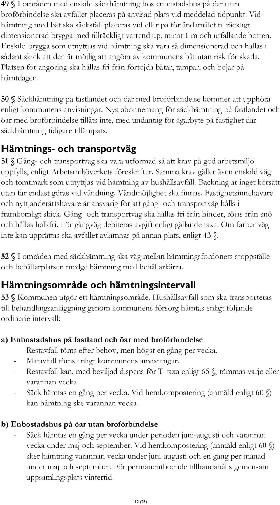 Enskild brygga som utnyttjas vid hämtning ska vara så dimensionerad och hållas i sådant skick att den är möjlig att angöra av kommunens båt utan risk för skada.