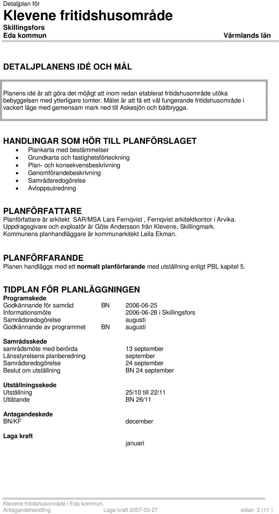 HANDLINGAR SOM HÖR TILL PLANFÖRSLAGET Plankarta med bestämmelser Grundkarta och fastighetsförteckning Plan- och konsekvensbeskrivning Genomförandebeskrivning Samrådsredogörelse Avloppsutredning