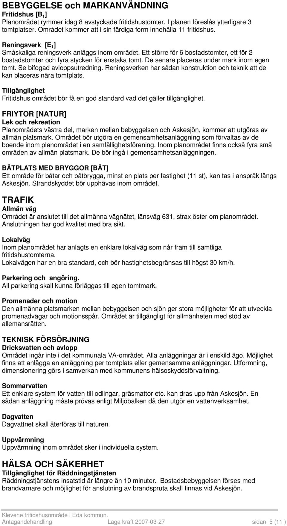 Ett större för 6 bostadstomter, ett för 2 bostadstomter och fyra stycken för enstaka tomt. De senare placeras under mark inom egen tomt. Se bifogad avloppsutredning.