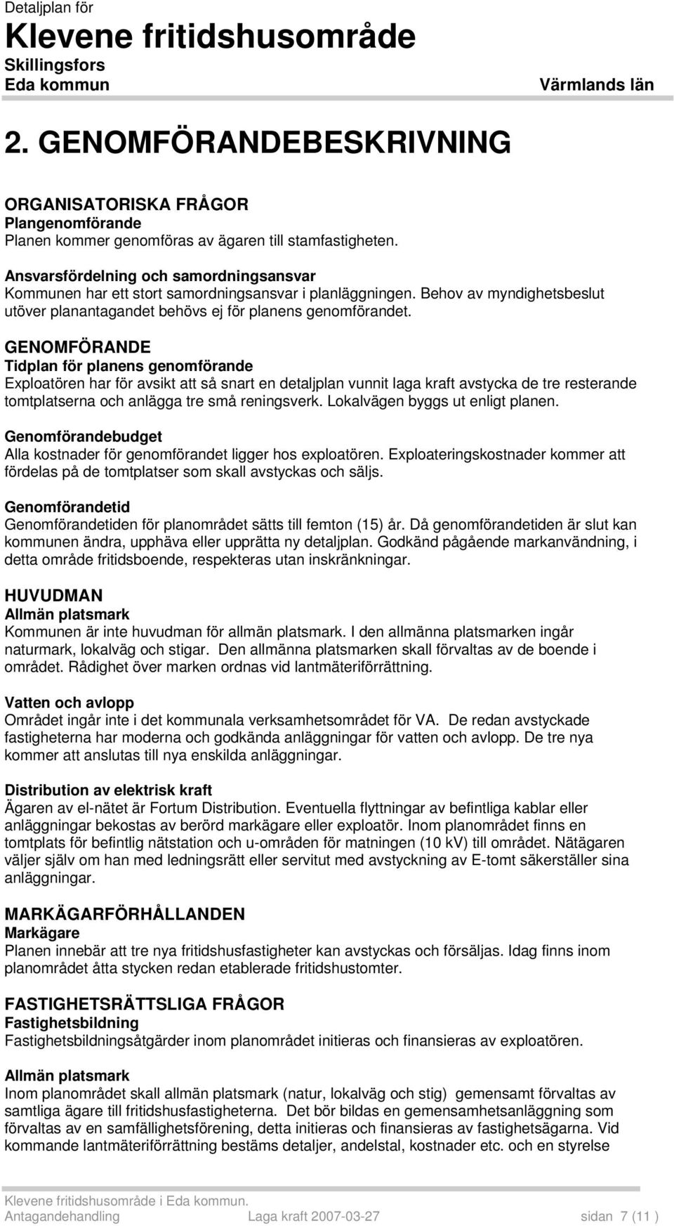 Ansvarsfördelning och samordningsansvar Kommunen har ett stort samordningsansvar i planläggningen. Behov av myndighetsbeslut utöver planantagandet behövs ej för planens genomförandet.