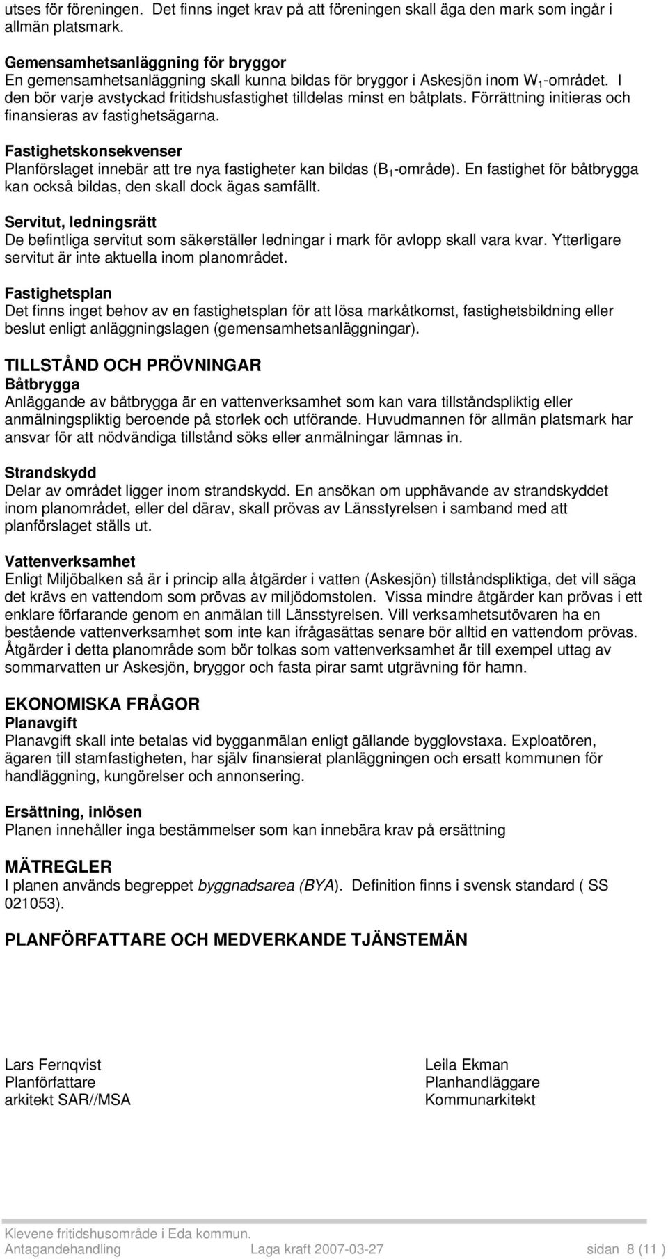 Förrättning initieras och finansieras av fastighetsägarna. Fastighetskonsekvenser Planförslaget innebär att tre nya fastigheter kan bildas (B 1 -område).