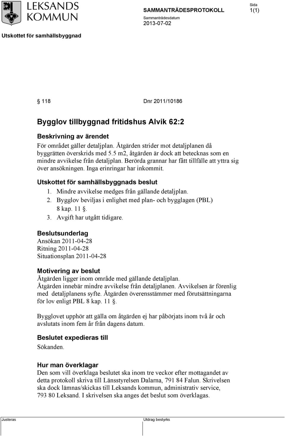 Mindre avvikelse medges från gällande detaljplan. 2. Bygglov beviljas i enlighet med plan- och bygglagen (PBL) 8 kap. 11. 3. Avgift har utgått tidigare.