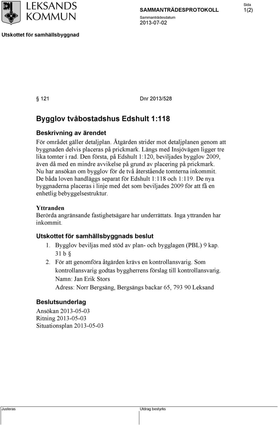 Nu har ansökan om bygglov för de två återstående tomterna inkommit. De båda loven handläggs separat för Edshult 1:118 och 1:119.