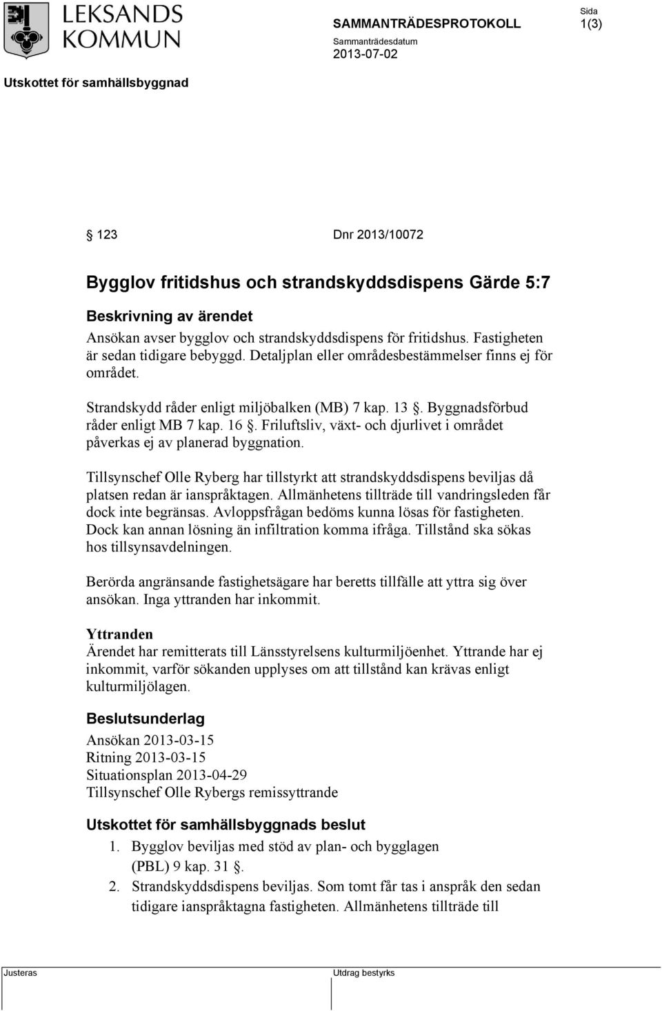 Friluftsliv, växt- och djurlivet i området påverkas ej av planerad byggnation. Tillsynschef Olle Ryberg har tillstyrkt att strandskyddsdispens beviljas då platsen redan är ianspråktagen.