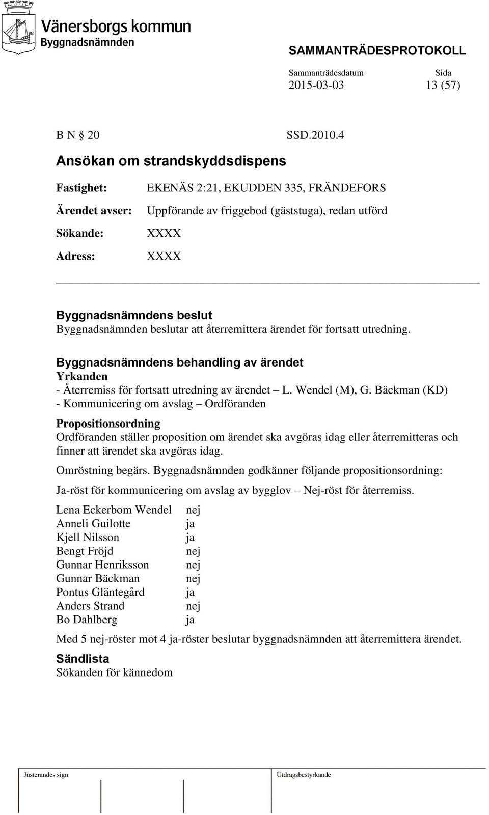 Byggnadsnämnden beslutar att återremittera ärendet för fortsatt utredning. Byggnadsnämndens behandling av ärendet Yrkanden - Återremiss för fortsatt utredning av ärendet L. Wendel (M), G.