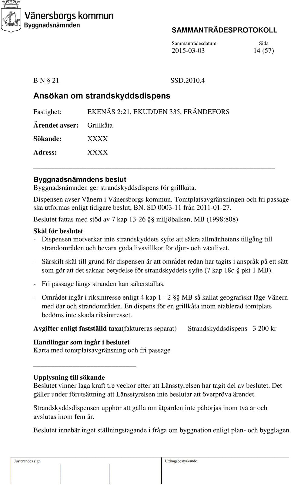 för grillkåta. Dispensen avser Vänern i Vänersborgs kommun. Tomtplatsavgränsningen och fri passage ska utformas enligt tidigare beslut, BN. SD 0003-11 från 2011-01-27.