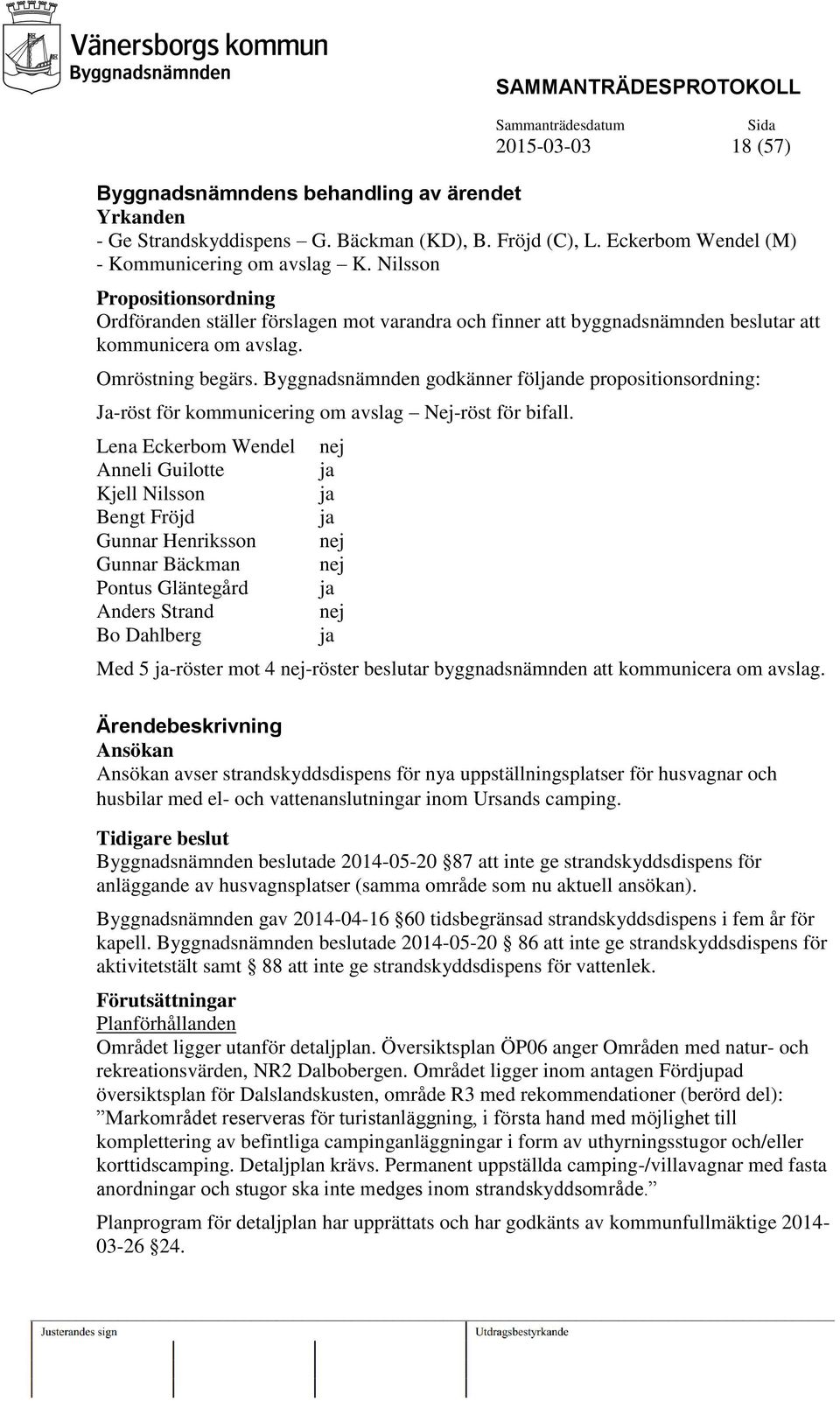 Byggnadsnämnden godkänner följande propositionsordning: Ja-röst för kommunicering om avslag Nej-röst för bifall.