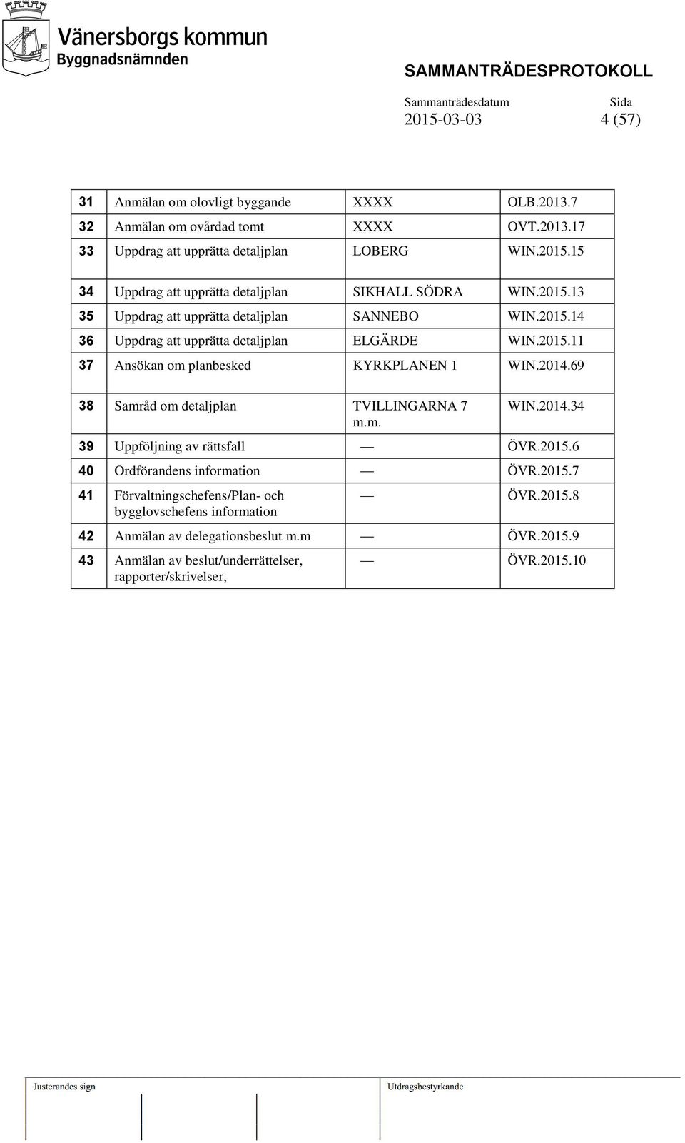 2014.69 38 Samråd om detaljplan TVILLINGARNA 7 m.m. WIN.2014.34 39 Uppföljning av rättsfall ÖVR.2015.6 40 Ordförandens information ÖVR.2015.7 41 Förvaltningschefens/Plan- och bygglovschefens information ÖVR.