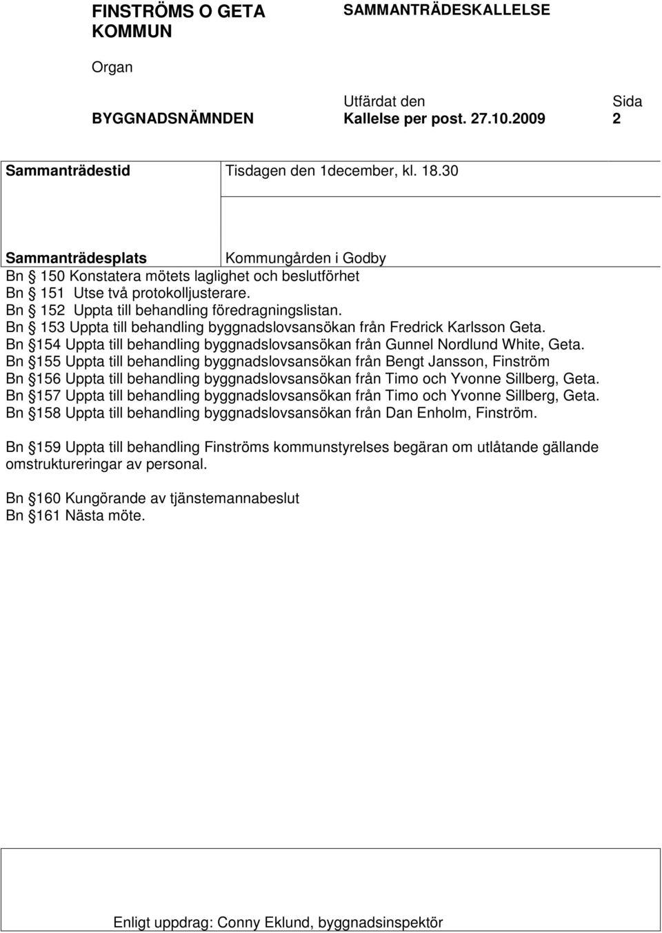 Bn 153 Uppta till behandling byggnadslovsansökan från Fredrick Karlsson Geta. Bn 154 Uppta till behandling byggnadslovsansökan från Gunnel Nordlund White, Geta.