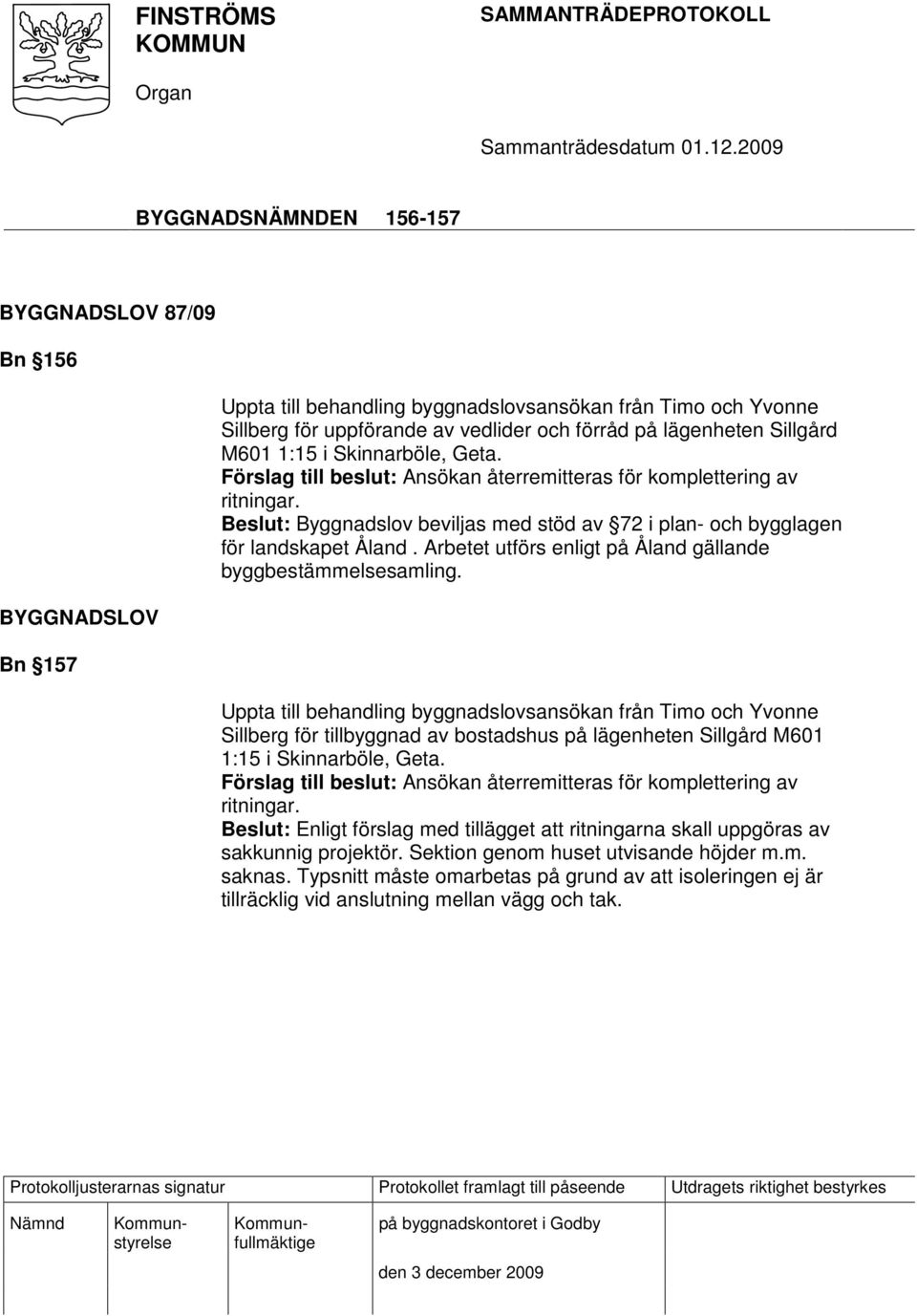 Beslut: Byggnadslov beviljas med stöd av 72 i plan- och bygglagen för landskapet Åland. Arbetet utförs enligt på Åland gällande byggbestämmelsesamling.