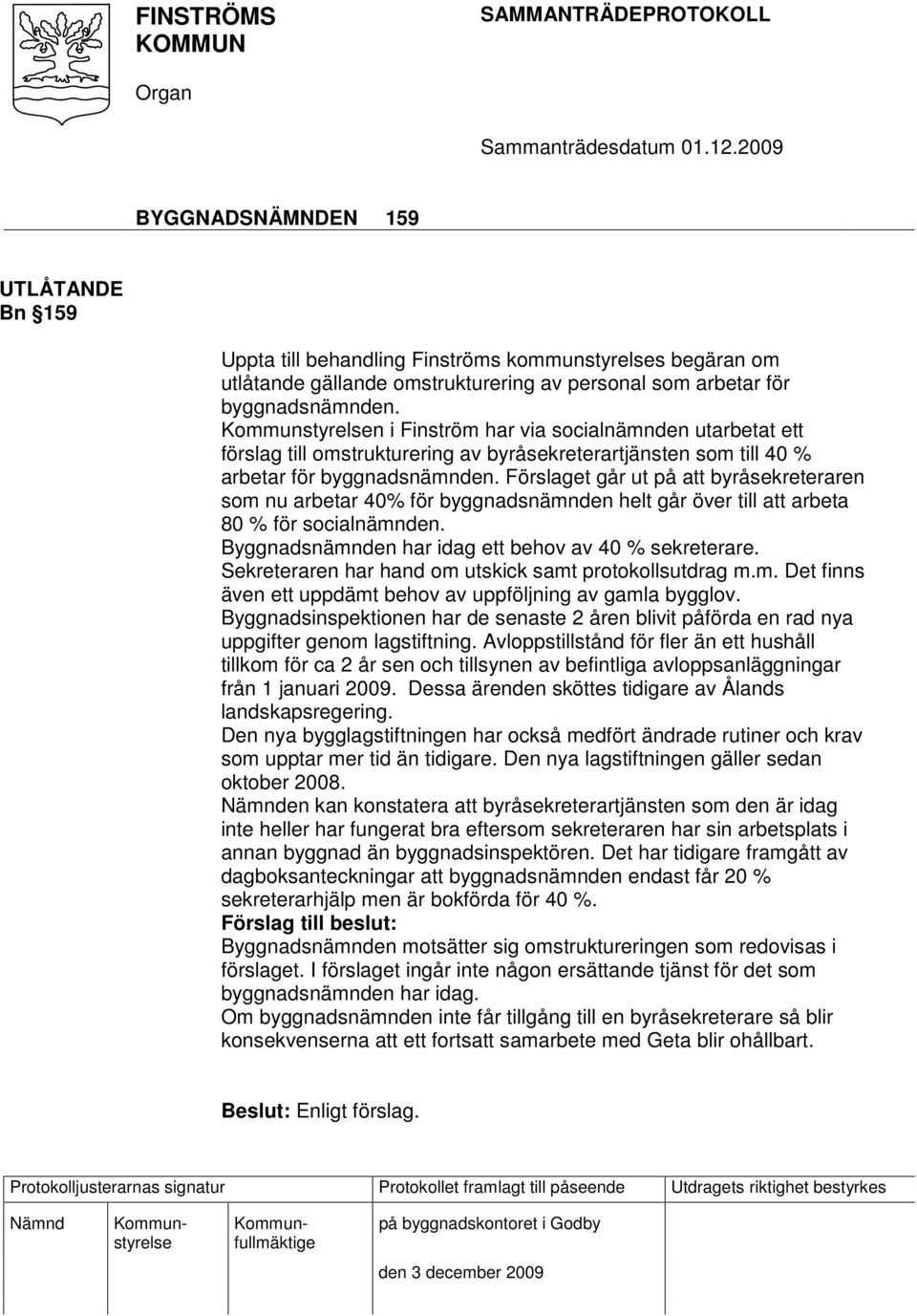 Förslaget går ut på att byråsekreteraren som nu arbetar 40% för byggnadsnämnden helt går över till att arbeta 80 % för socialnämnden. Byggnadsnämnden har idag ett behov av 40 % sekreterare.