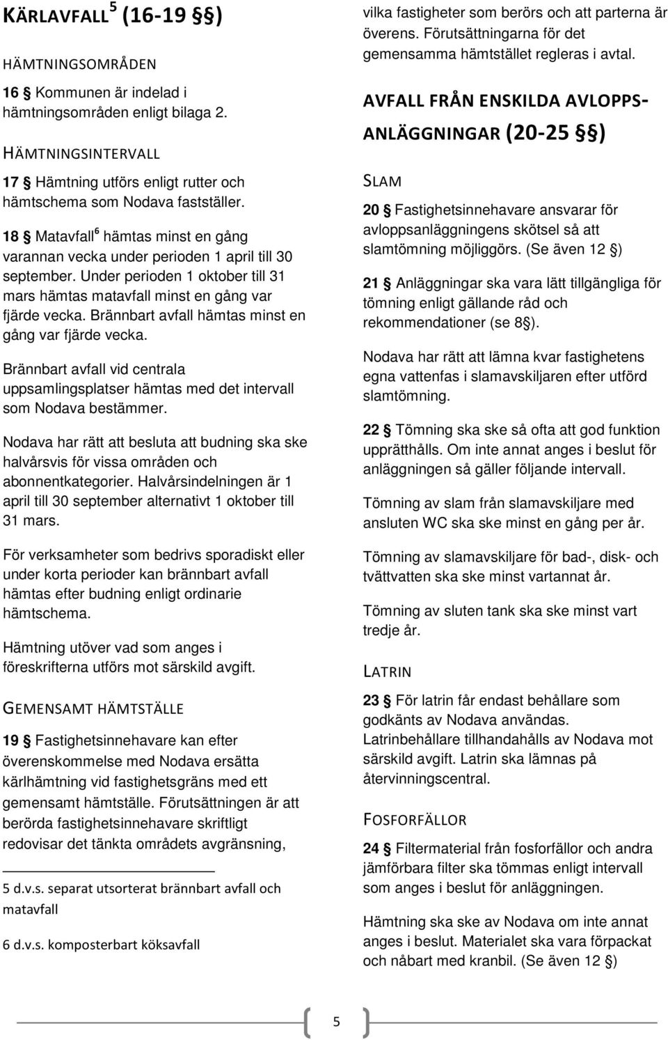 Brännbart avfall hämtas minst en gång var fjärde vecka. Brännbart avfall vid centrala uppsamlingsplatser hämtas med det intervall som Nodava bestämmer.