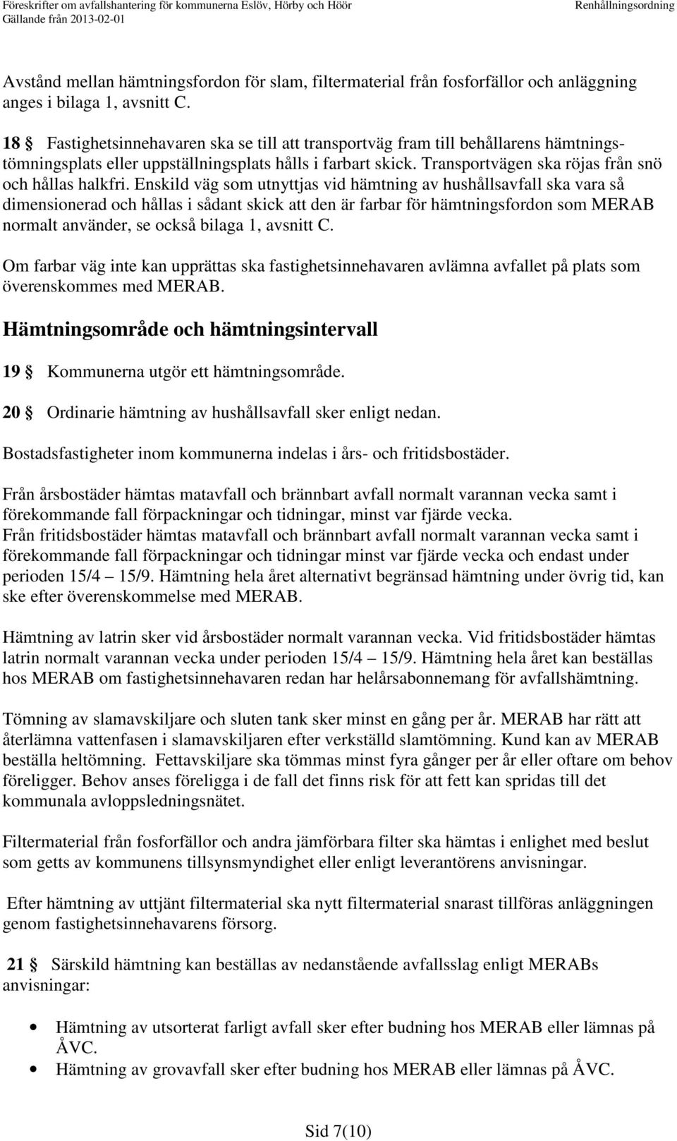 Enskild väg som utnyttjas vid hämtning av hushållsavfall ska vara så dimensionerad och hållas i sådant skick att den är farbar för hämtningsfordon som MERAB normalt använder, se också bilaga 1,