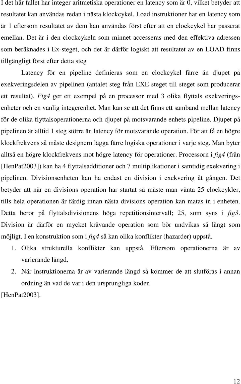 Det är i den clockcykeln som minnet accesseras med den effektiva adressen som beräknades i Ex-steget, och det är därför logiskt att resultatet av en LOAD finns tillgängligt först efter detta steg