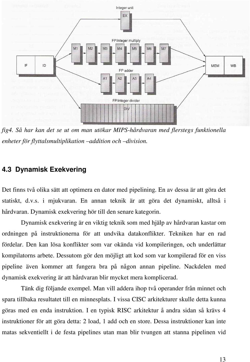 En annan teknik är att göra det dynamiskt, alltså i hårdvaran. Dynamisk exekvering hör till den senare kategorin.