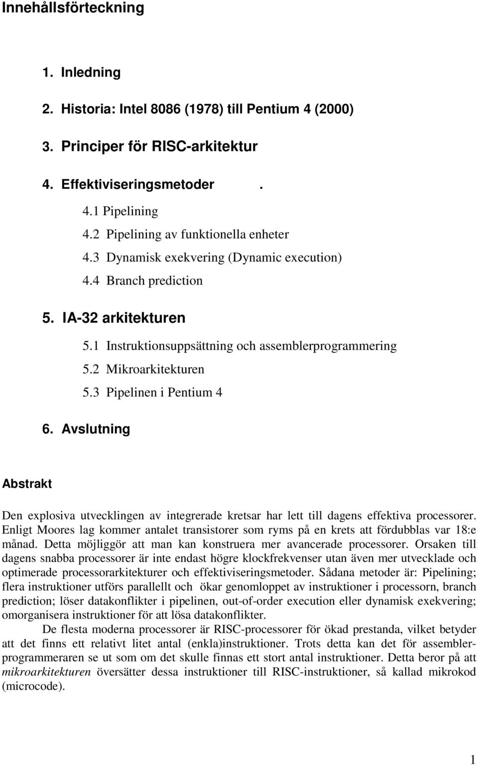 2 Mikroarkitekturen 5.3 Pipelinen i Pentium 4 6. Avslutning Abstrakt Den explosiva utvecklingen av integrerade kretsar har lett till dagens effektiva processorer.