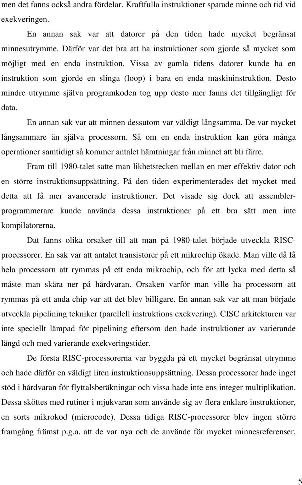 Vissa av gamla tidens datorer kunde ha en instruktion som gjorde en slinga (loop) i bara en enda maskininstruktion.