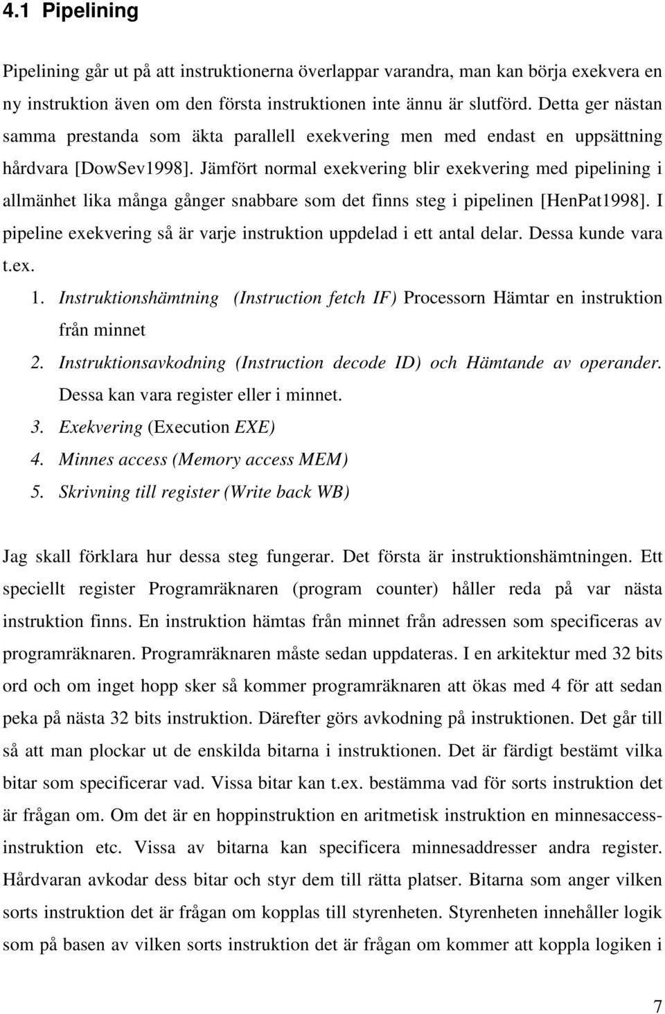 Jämfört normal exekvering blir exekvering med pipelining i allmänhet lika många gånger snabbare som det finns steg i pipelinen [HenPat1998].