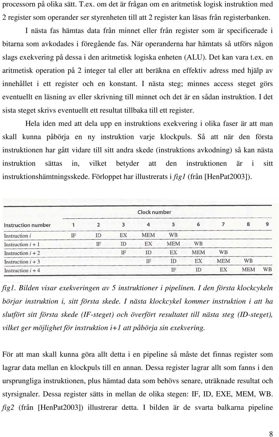 När operanderna har hämtats så utförs någon slags exekvering på dessa i den aritmetisk logiska enheten (ALU). Det kan vara t.ex. en aritmetisk operation på 2 integer tal eller att beräkna en effektiv adress med hjälp av innehållet i ett register och en konstant.