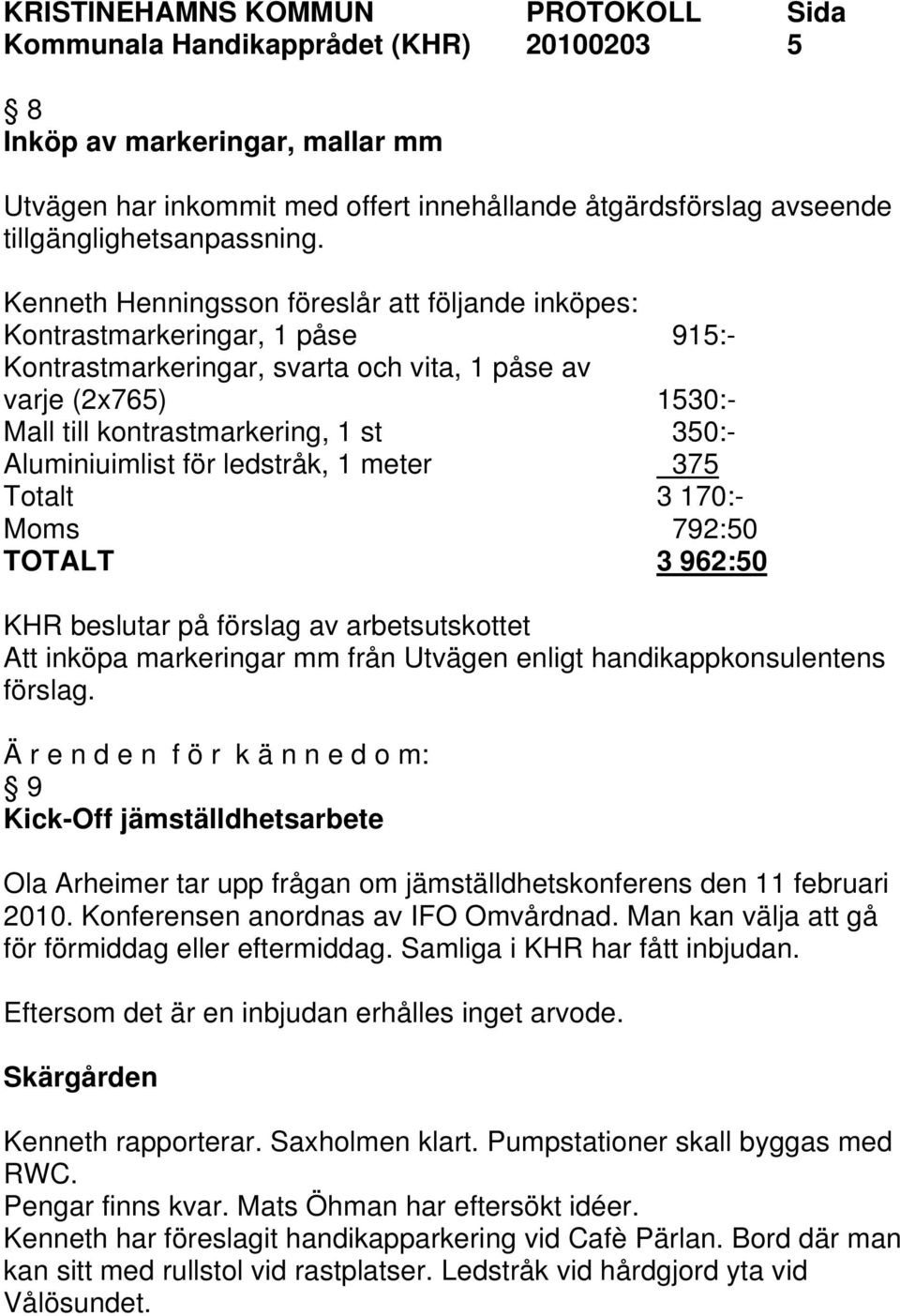 Aluminiuimlist för ledstråk, 1 meter 375 Totalt 3 170:- Moms 792:50 TOTALT 3 962:50 KHR beslutar på förslag av arbetsutskottet Att inköpa markeringar mm från Utvägen enligt handikappkonsulentens