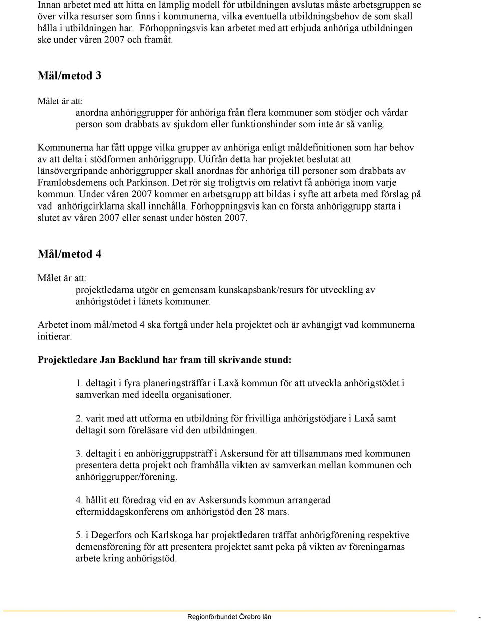 Mål/metod 3 Målet är att: anordna anhöriggrupper för anhöriga från flera kommuner som stödjer och vårdar person som drabbats av sjukdom eller funktionshinder som inte är så vanlig.