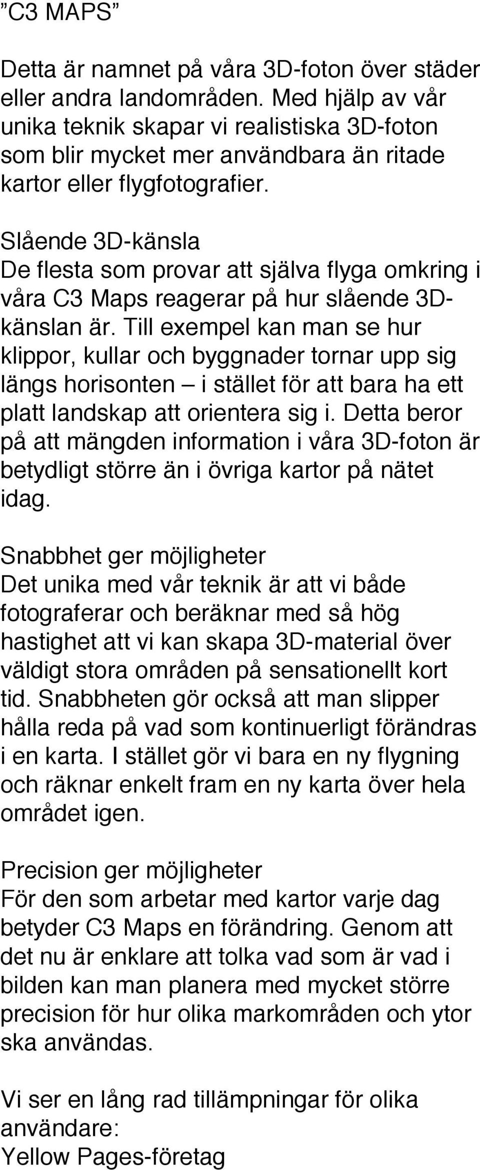 Slående 3D-känsla De flesta som provar att själva flyga omkring i våra C3 Maps reagerar på hur slående 3Dkänslan är.