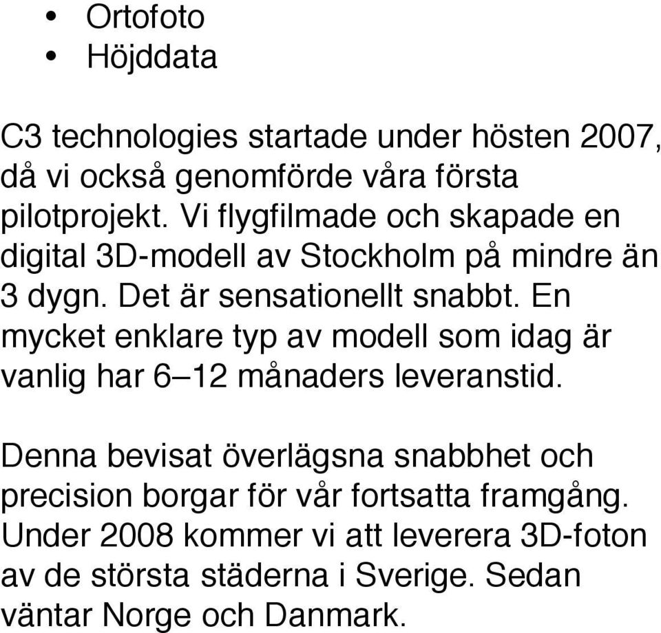 En mycket enklare typ av modell som idag är vanlig har 6 12 månaders leveranstid.