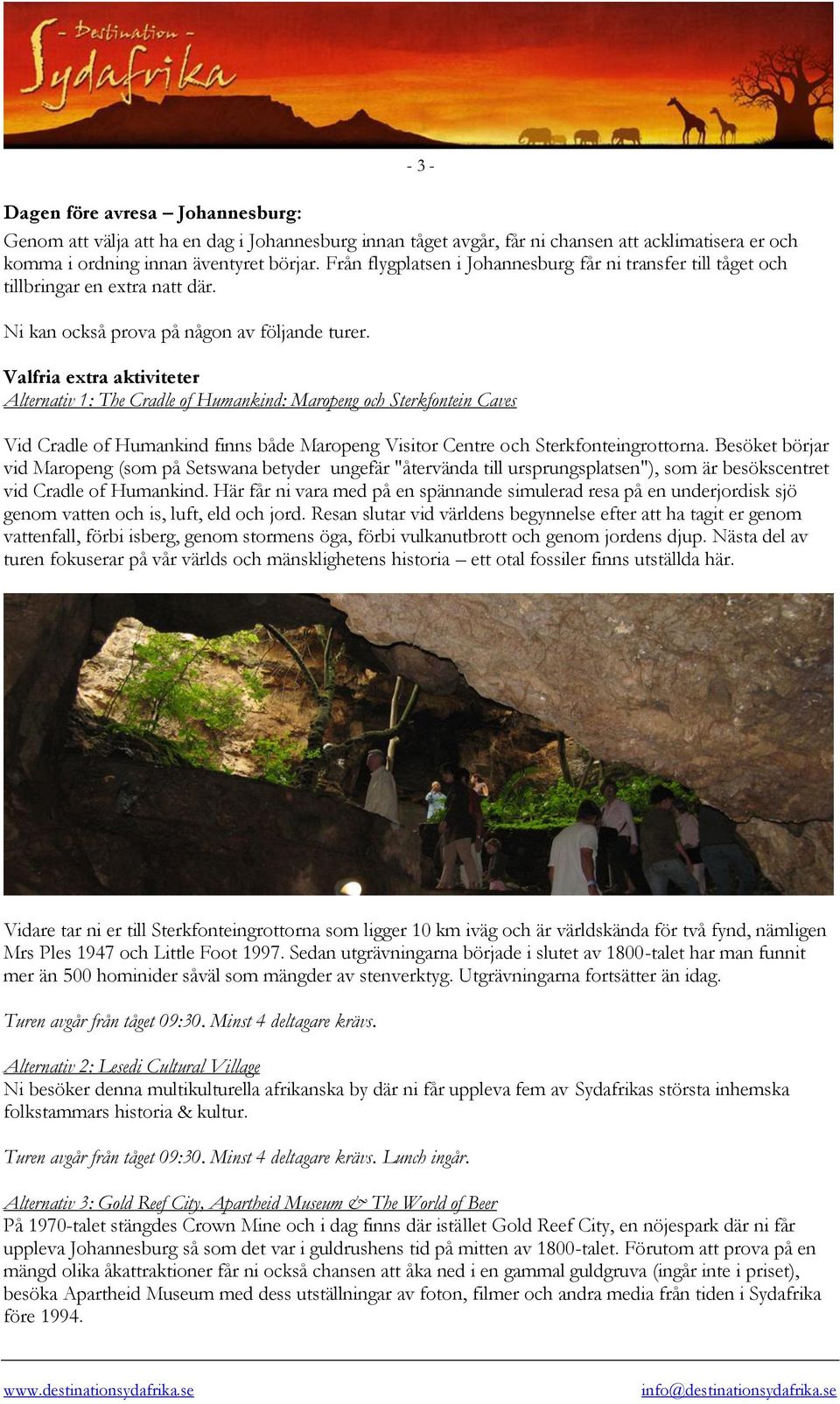 - 3 - Valfria extra aktiviteter Alternativ 1: The Cradle of Humankind: Maropeng och Sterkfontein Caves Vid Cradle of Humankind finns både Maropeng Visitor Centre och Sterkfonteingrottorna.