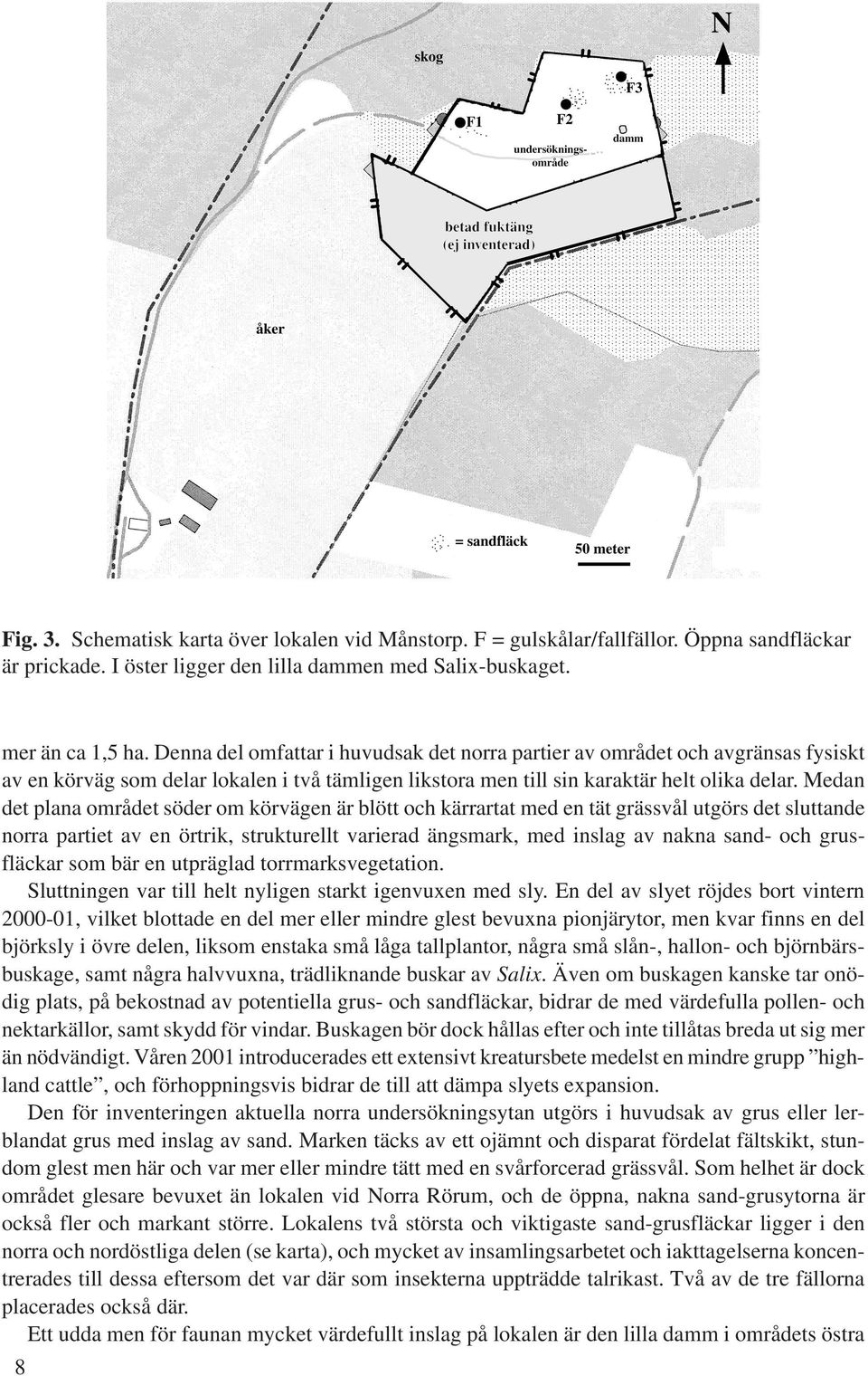 Medan det plana området söder om körvägen är blött och kärrartat med en tät grässvål utgörs det sluttande norra partiet av en örtrik, strukturellt varierad ängsmark, med inslag av nakna sand- och