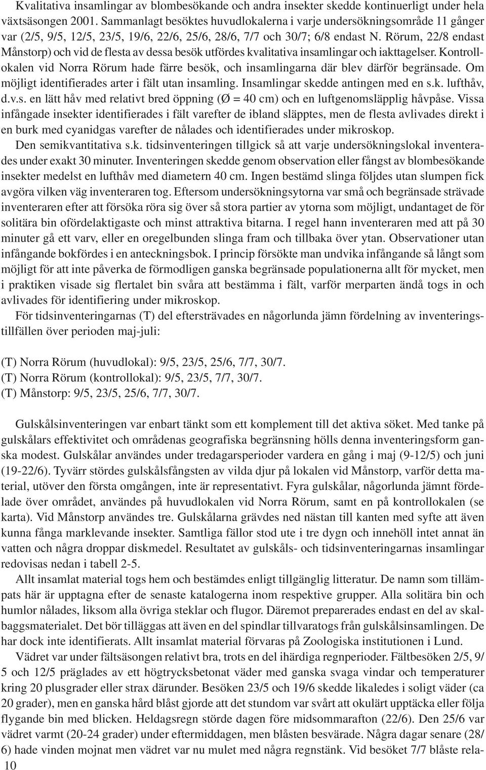 Rörum, 22/8 endast Månstorp) och vid de flesta av dessa besök utfördes kvalitativa insamlingar och iakttagelser.