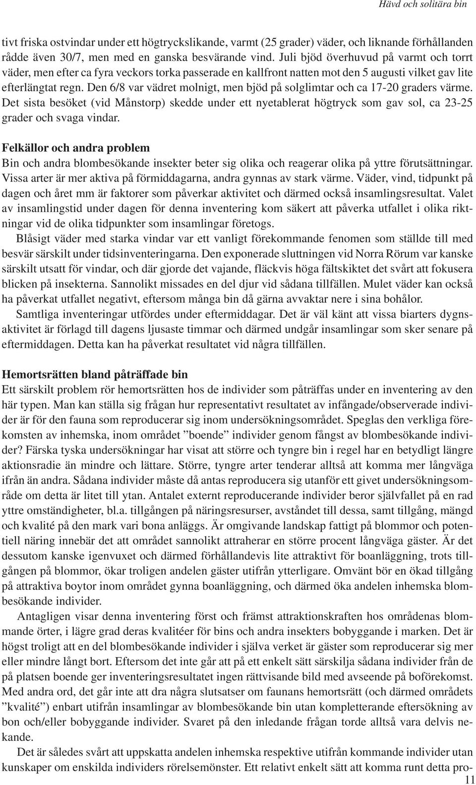 Den 6/8 var vädret molnigt, men bjöd på solglimtar och ca 17-20 graders värme. Det sista besöket (vid Månstorp) skedde under ett nyetablerat högtryck som gav sol, ca 23-25 grader och svaga vindar.