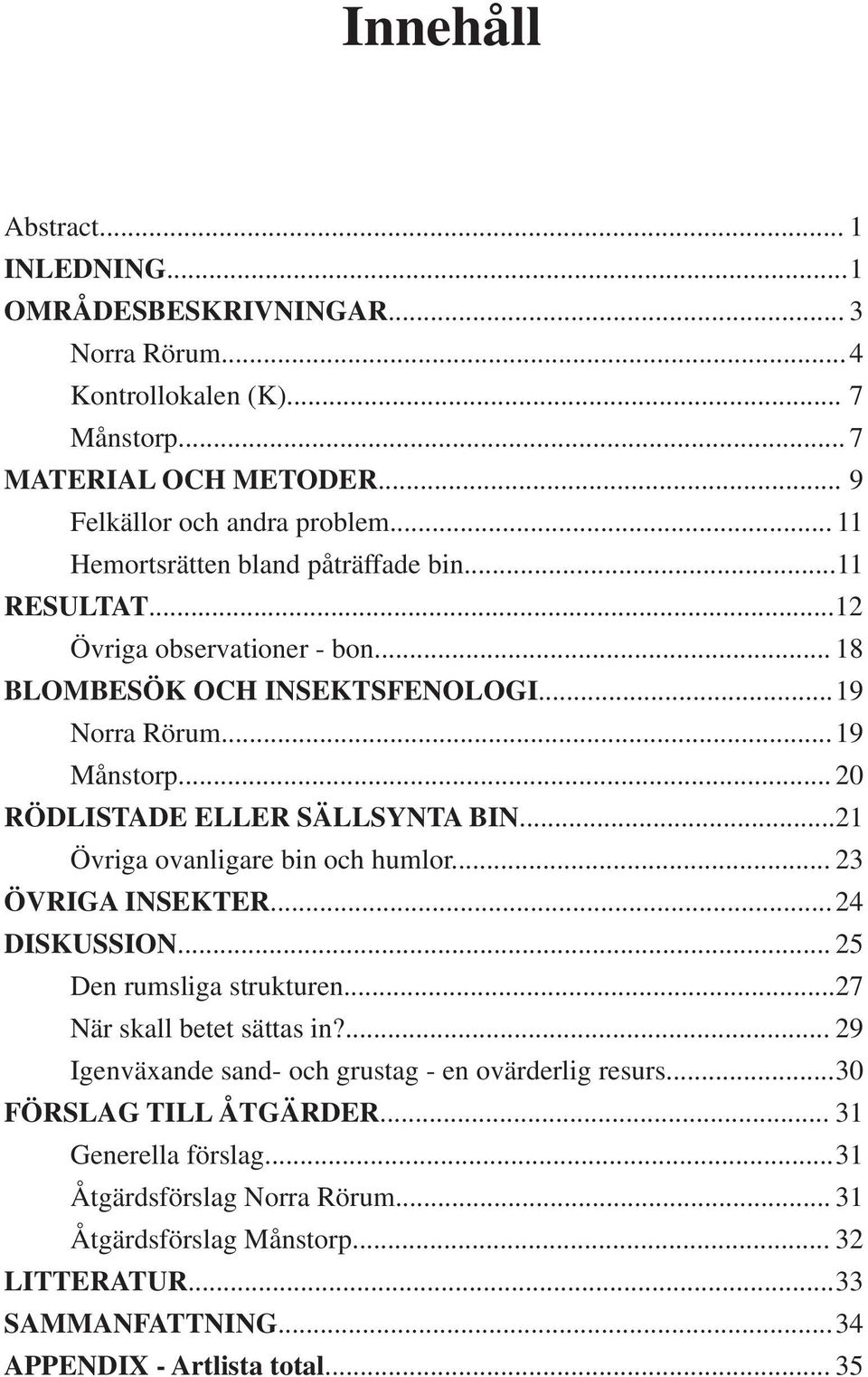 .. 20 RÖDLISTADE ELLER SÄLLSYNTA BIN...21 Övriga ovanligare bin och humlor... 23 ÖVRIGA INSEKTER...24 DISKUSSION... 25 Den rumsliga strukturen...27 När skall betet sättas in?