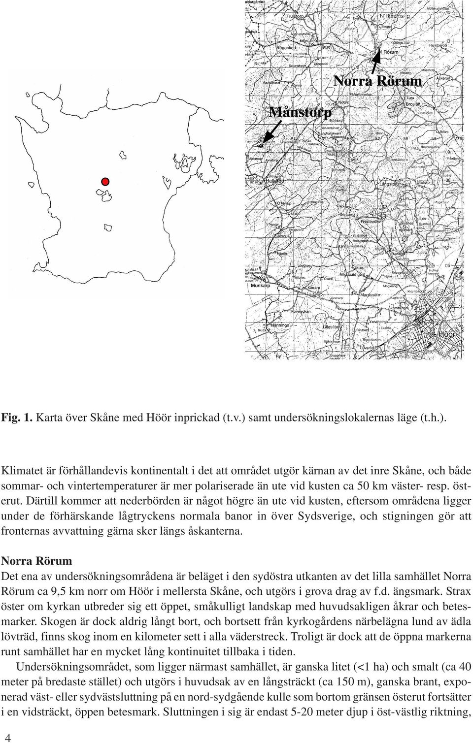 Klimatet är förhållandevis kontinentalt i det att området utgör kärnan av det inre Skåne, och både sommar- och vintertemperaturer är mer polariserade än ute vid kusten ca 50 km väster- resp. österut.