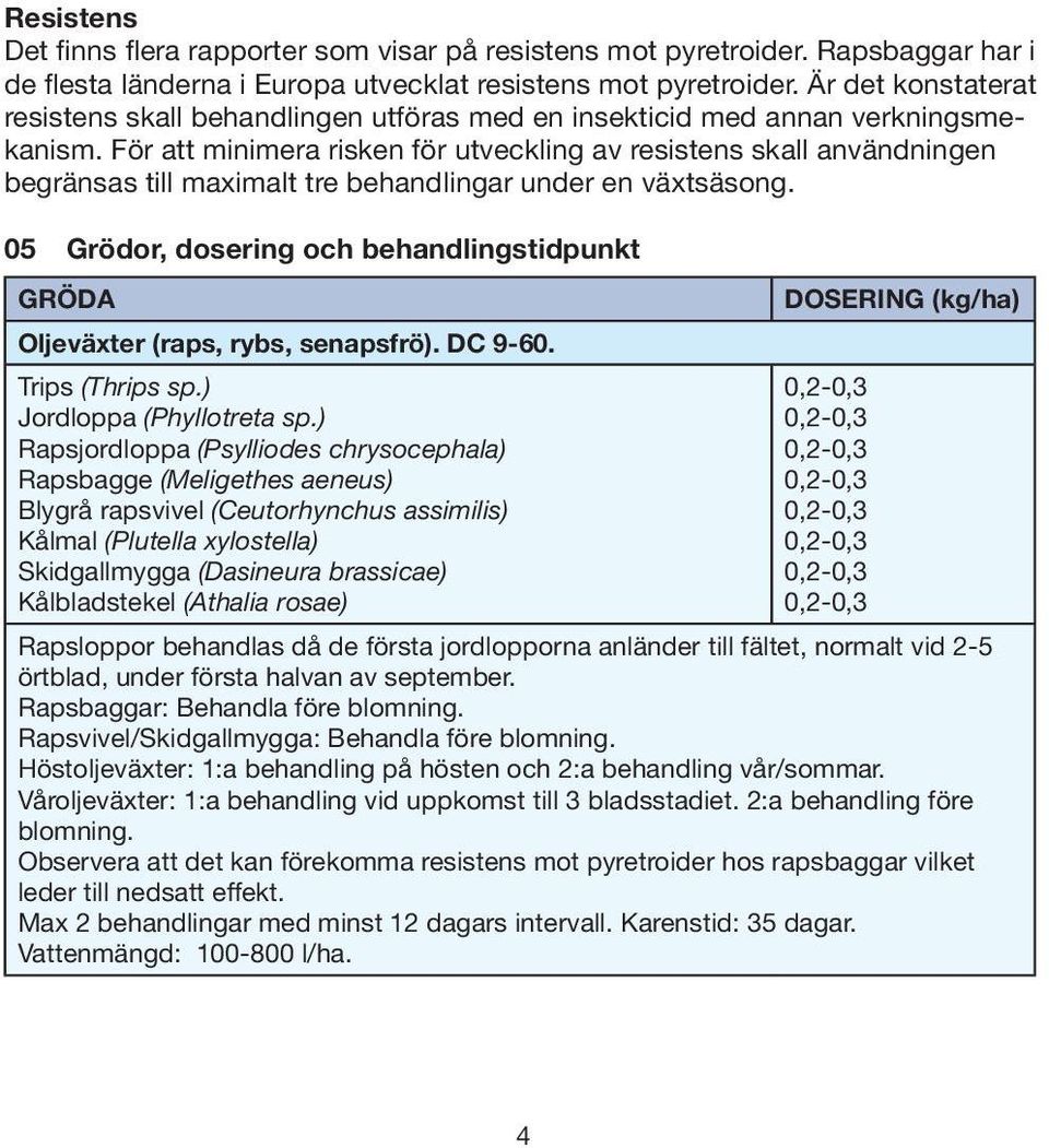 För att minimera risken för utveckling av resistens skall användningen begränsas till maximalt tre behandlingar under en växtsäsong.