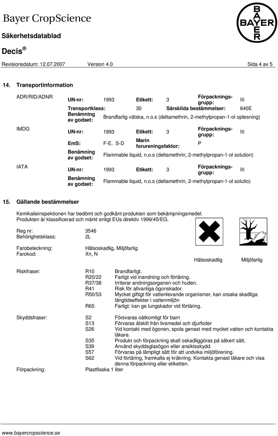 Gällande bestämmelser Kemikalieinspektionen har bedömt och godkänt produkten som bekämpningsmedel. Produkten är klassificerad och märkt enligt EUs direktiv 1999/45/EG.