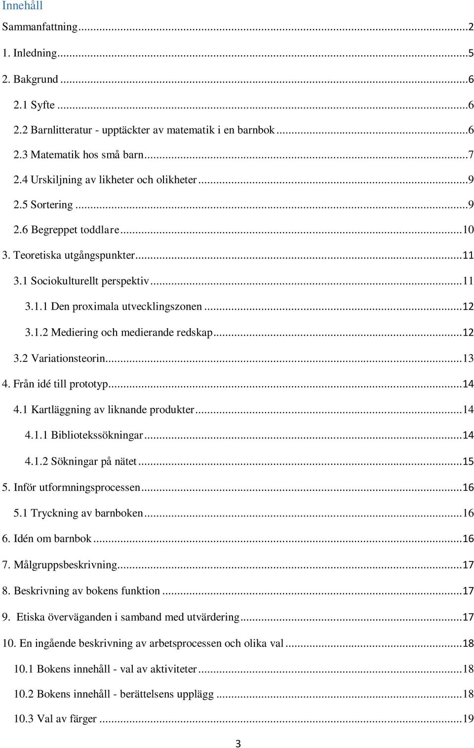 .. 12 3.1.2 Mediering och medierande redskap... 12 3.2 Variationsteorin... 13 4. Från idé till prototyp... 14 4.1 Kartläggning av liknande produkter... 14 4.1.1 Bibliotekssökningar... 14 4.1.2 Sökningar på nätet.