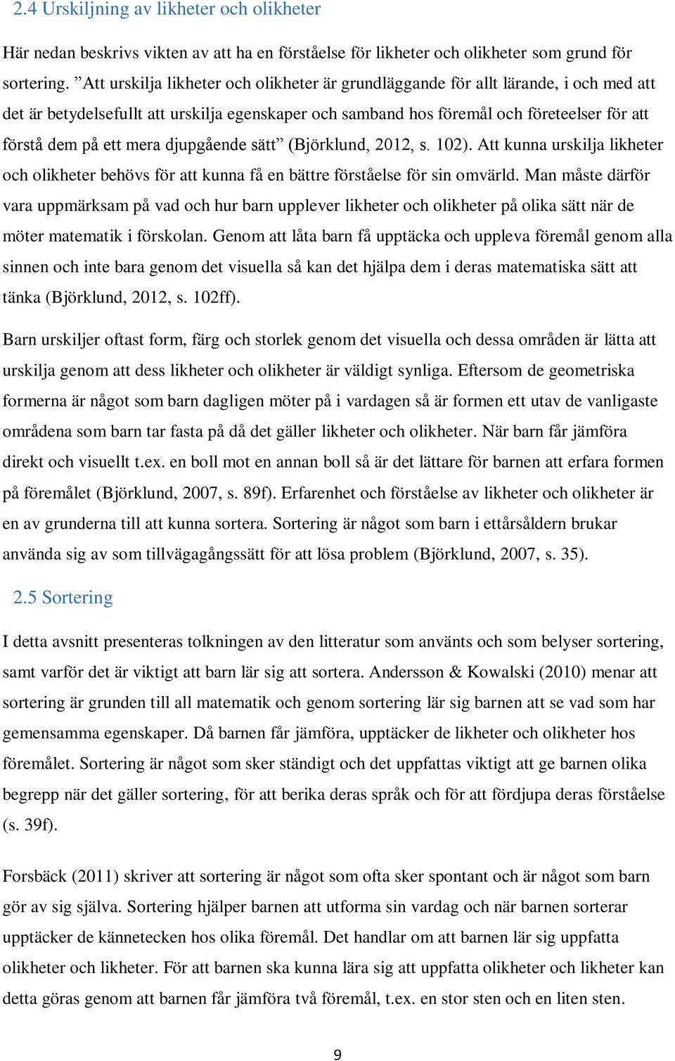 mera djupgående sätt (Björklund, 2012, s. 102). Att kunna urskilja likheter och olikheter behövs för att kunna få en bättre förståelse för sin omvärld.