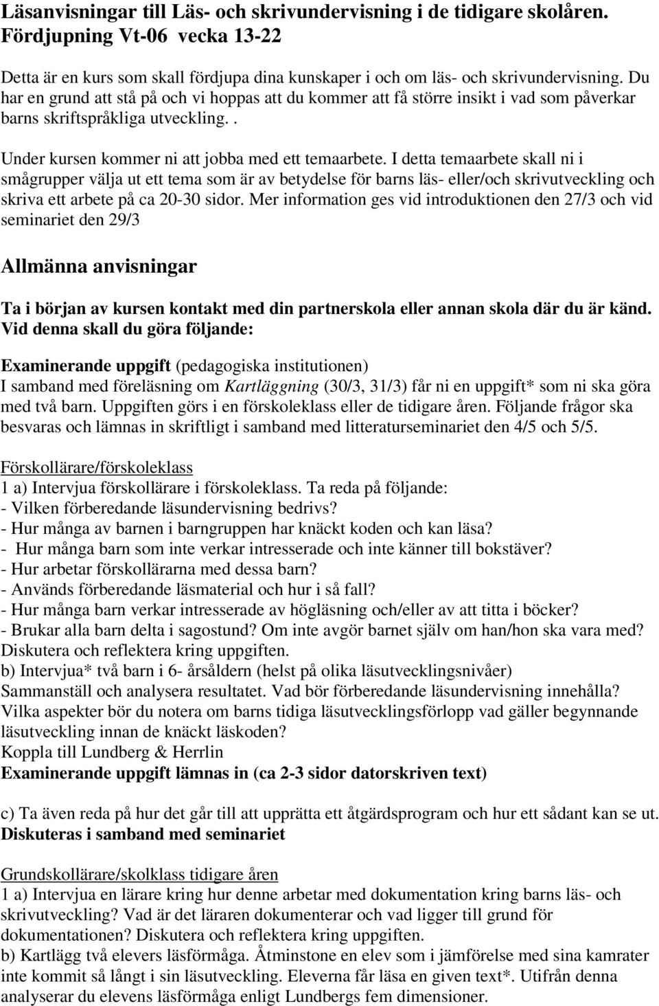 I detta temaarbete skall ni i smågrupper välja ut ett tema som är av betydelse för barns läs- eller/och skrivutveckling och skriva ett arbete på ca 20-30 sidor.