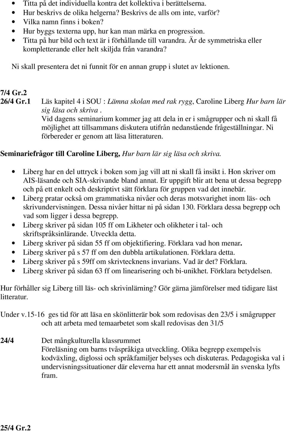 Ni skall presentera det ni funnit för en annan grupp i slutet av lektionen. 7/4 Gr.2 26/4 Gr.1 Läs kapitel 4 i SOU : Lämna skolan med rak rygg, Caroline Liberg Hur barn lär sig läsa och skriva.