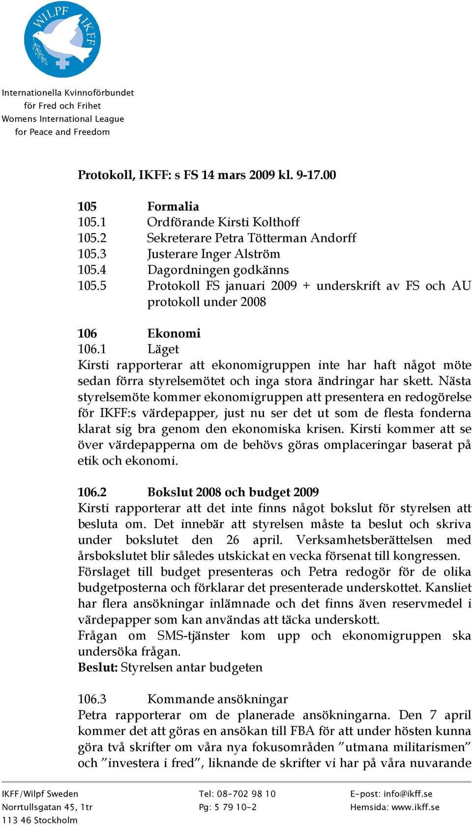 1 Läget Kirsti rapporterar att ekonomigruppen inte har haft något möte sedan förra styrelsemötet och inga stora ändringar har skett.