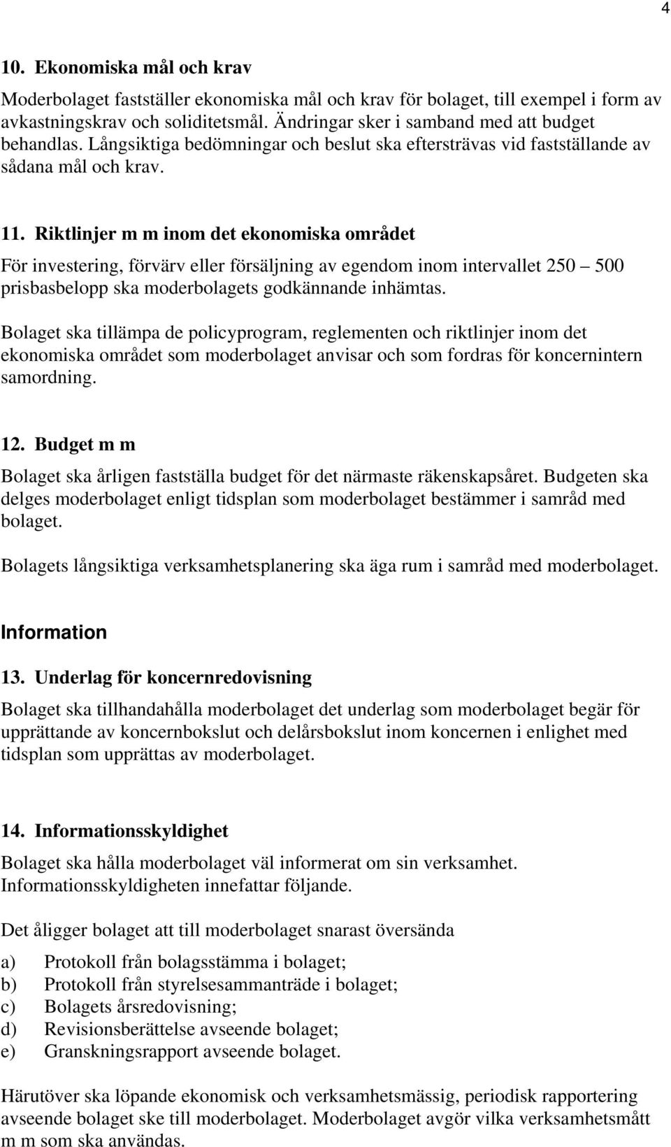 Riktlinjer m m inom det ekonomiska området För investering, förvärv eller försäljning av egendom inom intervallet 250 500 prisbasbelopp ska moderbolagets godkännande inhämtas.