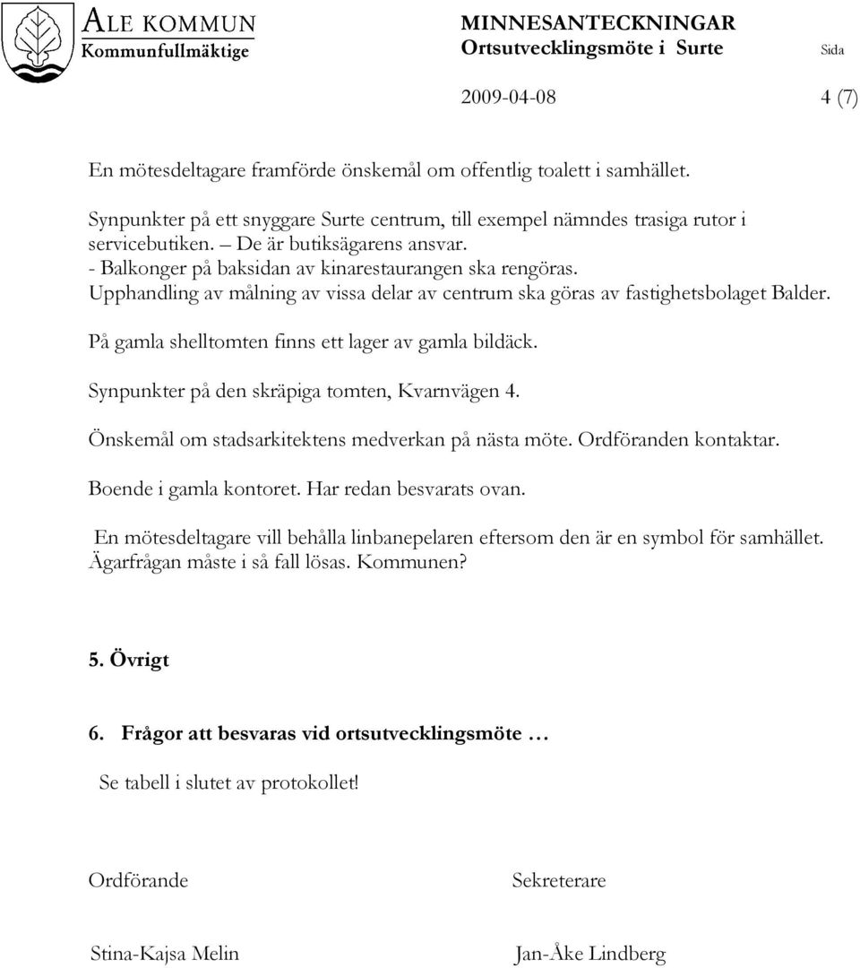 Synpunkter på den skräpiga tomten, Kvarnvägen 4. Önskemål om stadsarkitektens medverkan på nästa möte. Ordföranden kontaktar. Boende i gamla kontoret. Har redan besvarats ovan.