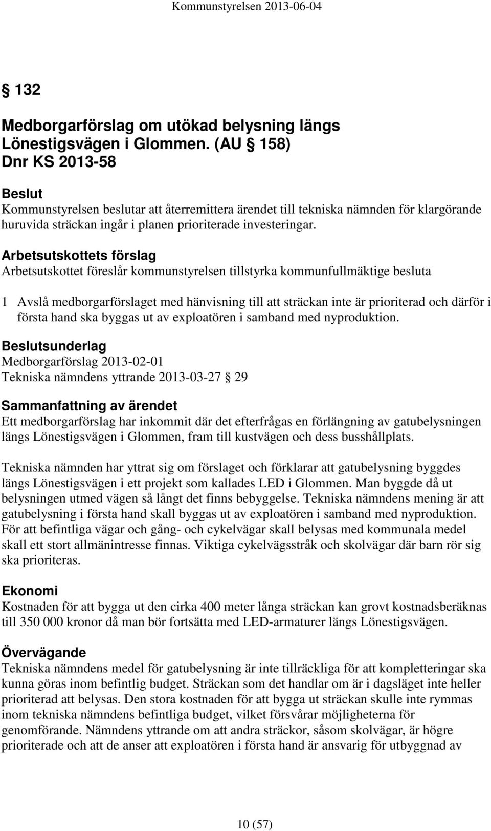 Arbetsutskottets förslag Arbetsutskottet föreslår kommunstyrelsen tillstyrka kommunfullmäktige besluta 1 Avslå medborgarförslaget med hänvisning till att sträckan inte är prioriterad och därför i