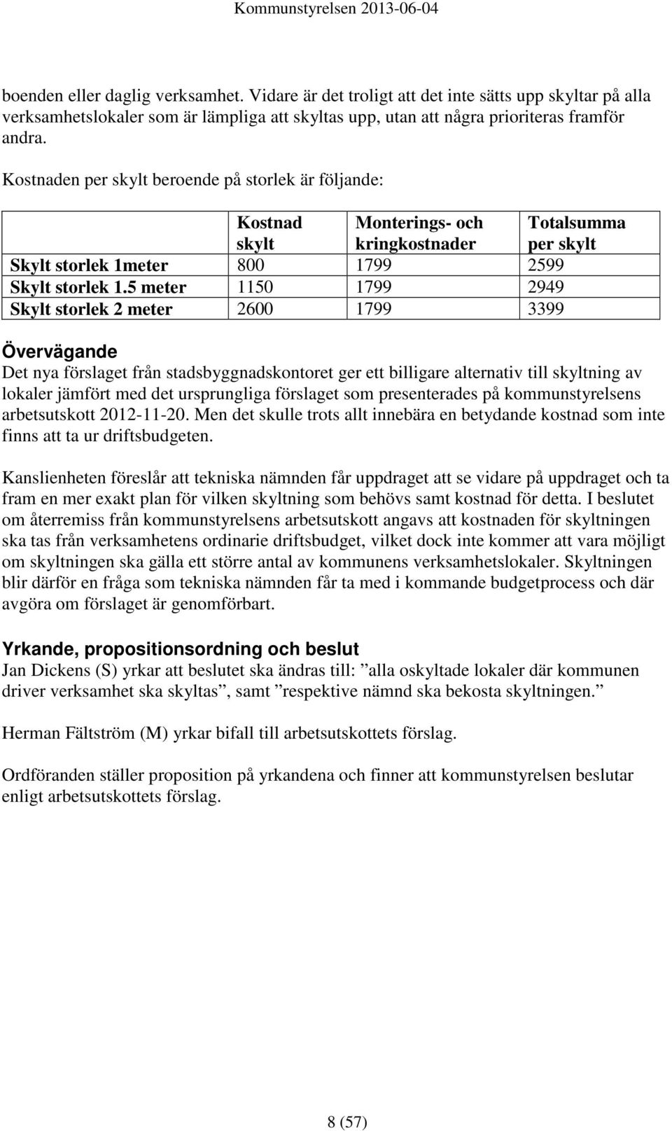 5 meter 1150 1799 2949 Skylt storlek 2 meter 2600 1799 3399 Övervägande Det nya förslaget från stadsbyggnadskontoret ger ett billigare alternativ till skyltning av lokaler jämfört med det