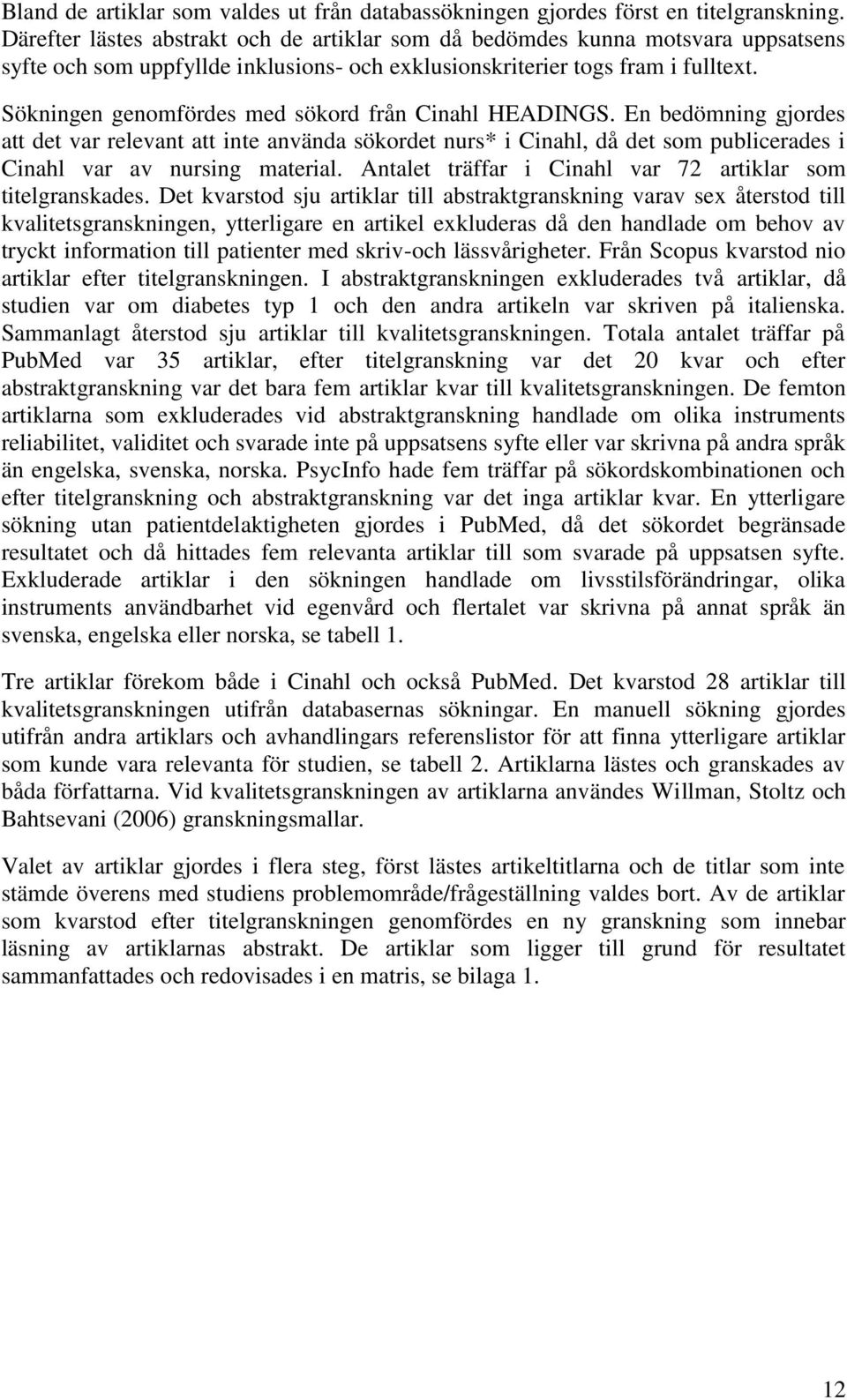 Sökningen genomfördes med sökord från Cinahl HEADINGS. En bedömning gjordes att det var relevant att inte använda sökordet nurs* i Cinahl, då det som publicerades i Cinahl var av nursing material.