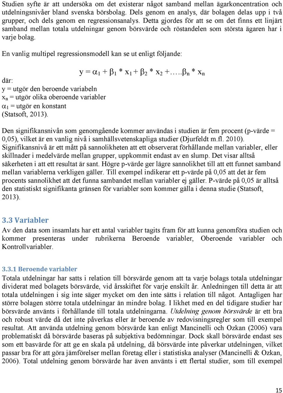 Detta gjordes för att se om det finns ett linjärt samband mellan totala utdelningar genom börsvärde och röstandelen som största ägaren har i varje bolag.