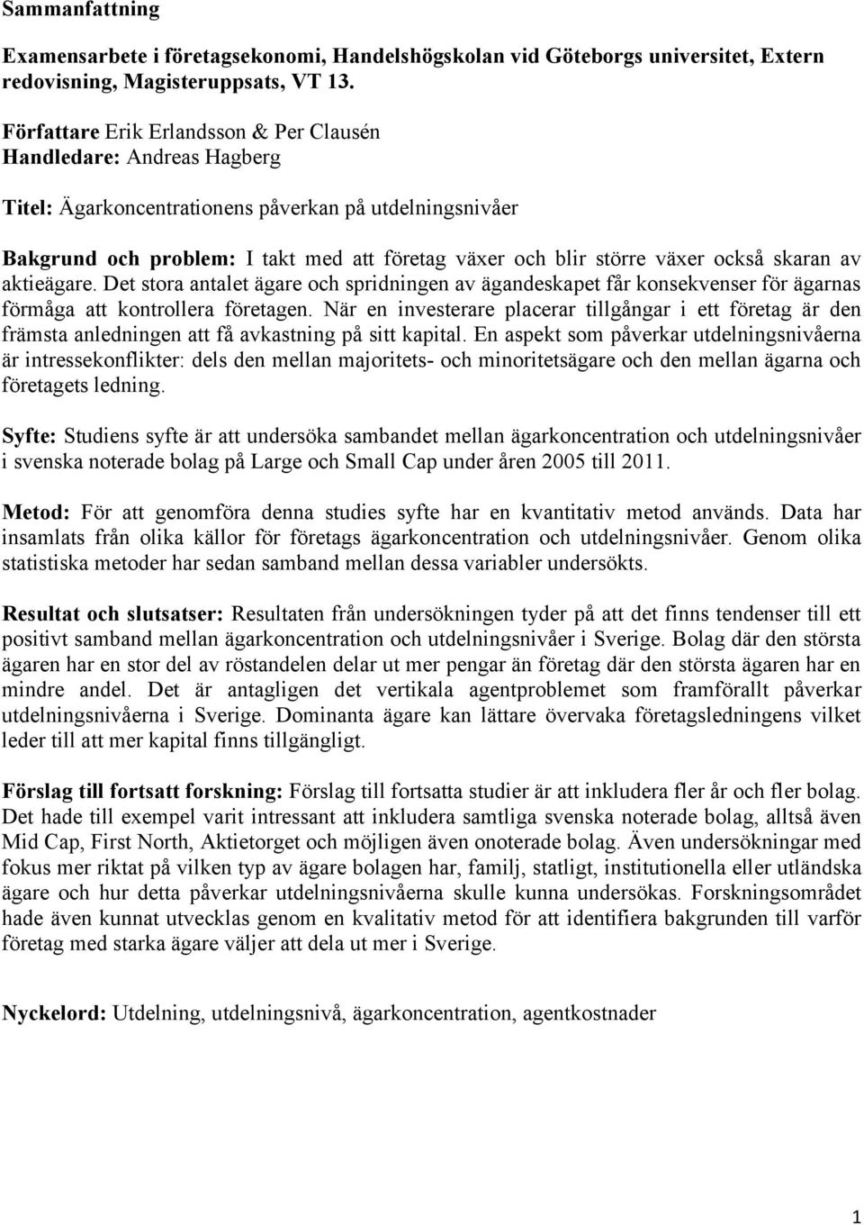 också skaran av aktieägare. Det stora antalet ägare och spridningen av ägandeskapet får konsekvenser för ägarnas förmåga att kontrollera företagen.