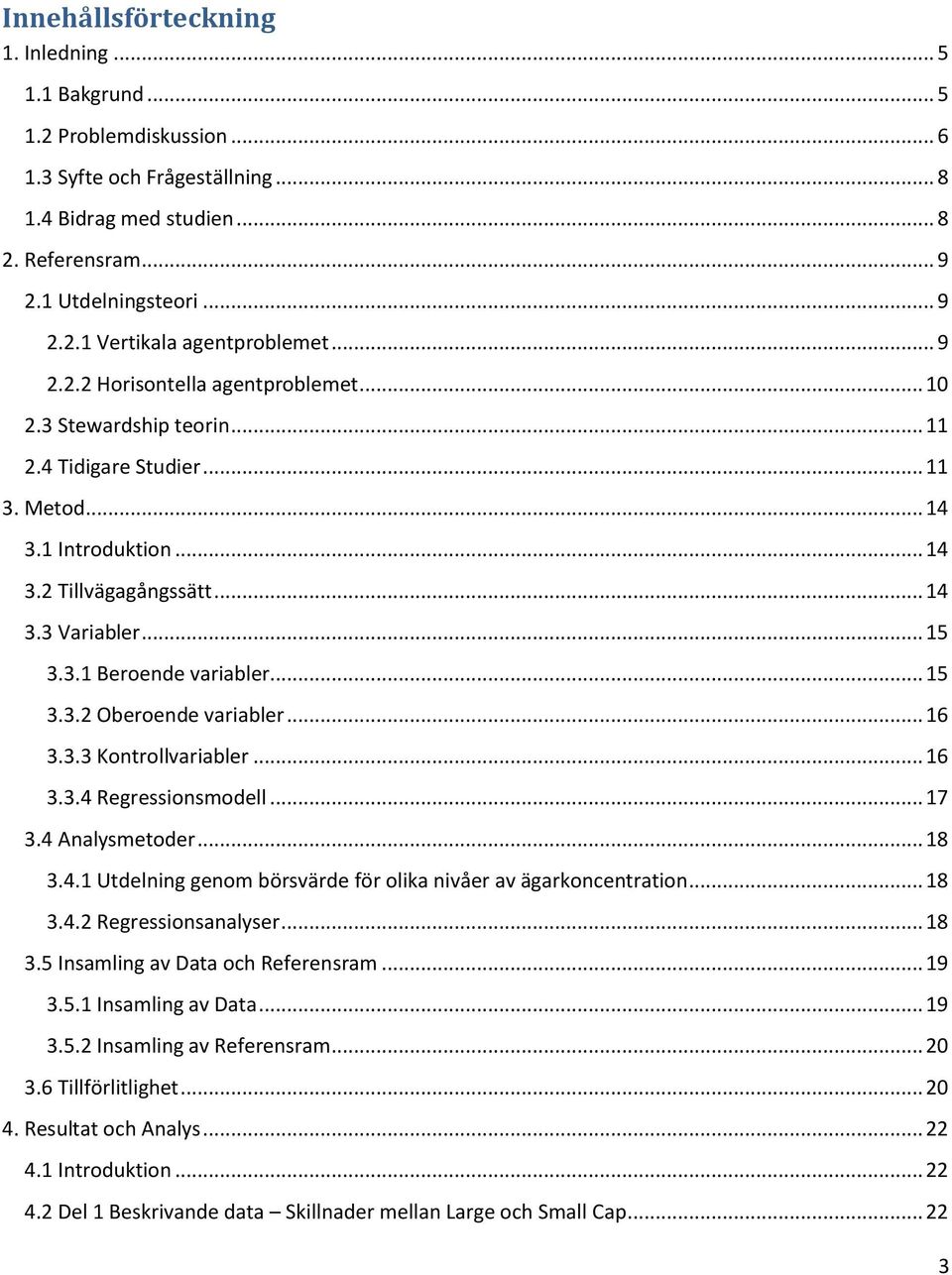 .. 15 3.3.2 Oberoende variabler... 16 3.3.3 Kontrollvariabler... 16 3.3.4 Regressionsmodell... 17 3.4 Analysmetoder... 18 3.4.1 Utdelning genom börsvärde för olika nivåer av ägarkoncentration... 18 3.4.2 Regressionsanalyser.