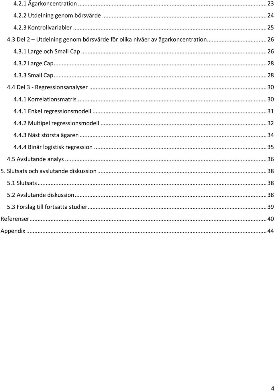 .. 30 4.4.1 Korrelationsmatris... 30 4.4.1 Enkel regressionsmodell... 31 4.4.2 Multipel regressionsmodell... 32 4.4.3 Näst största ägaren... 34 4.4.4 Binär logistisk regression.