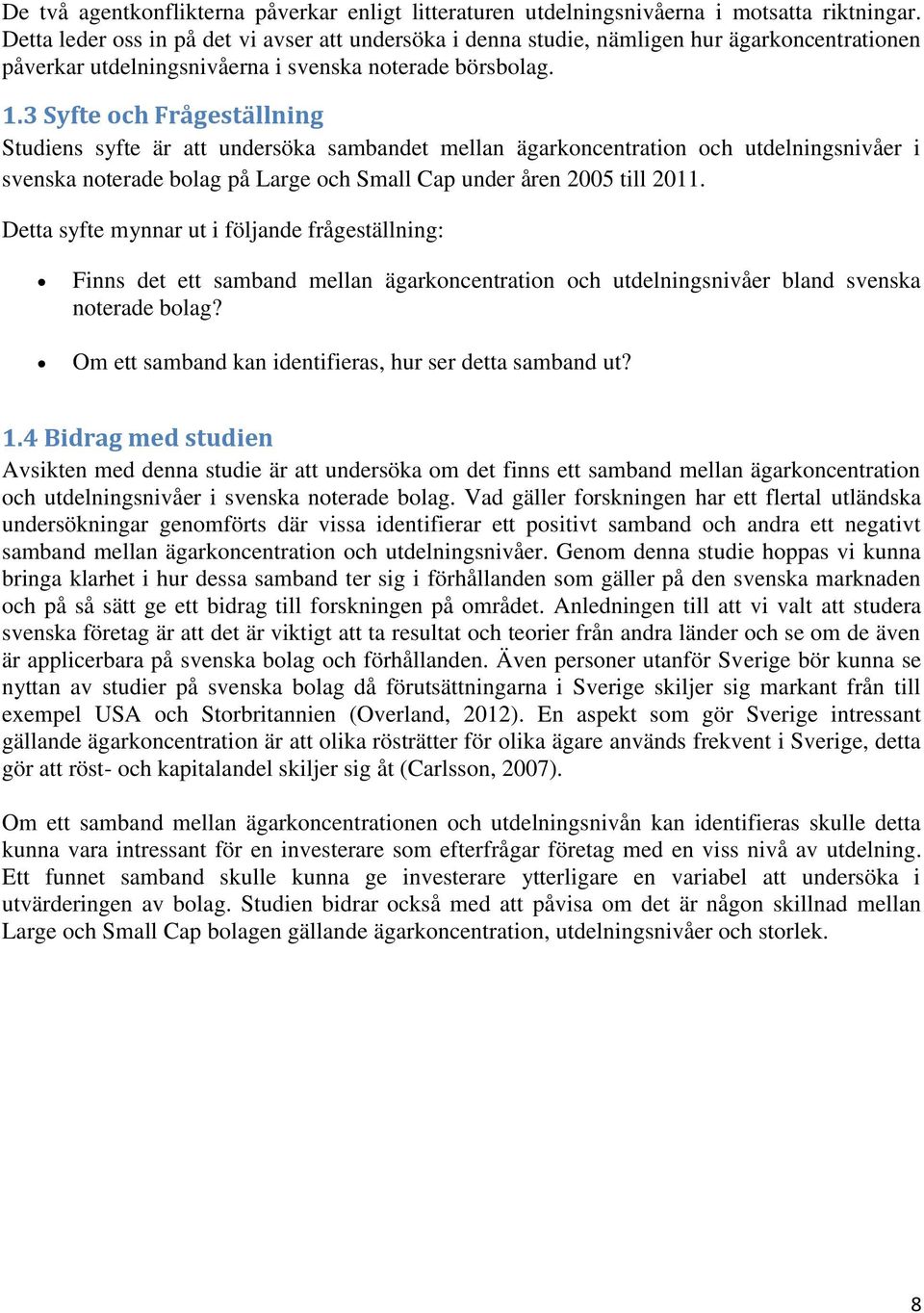 3 Syfte och Frågeställning Studiens syfte är att undersöka sambandet mellan ägarkoncentration och utdelningsnivåer i svenska noterade bolag på Large och Small Cap under åren 2005 till 2011.